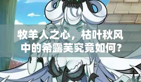 牧羊人之心，枯葉秋風中的希露芙究竟如何？揭秘魔物娘希露芙的演變歷程