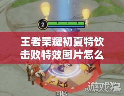 王者榮耀初夏特飲擊敗特效圖片怎么得？兌換攻略大揭秘！