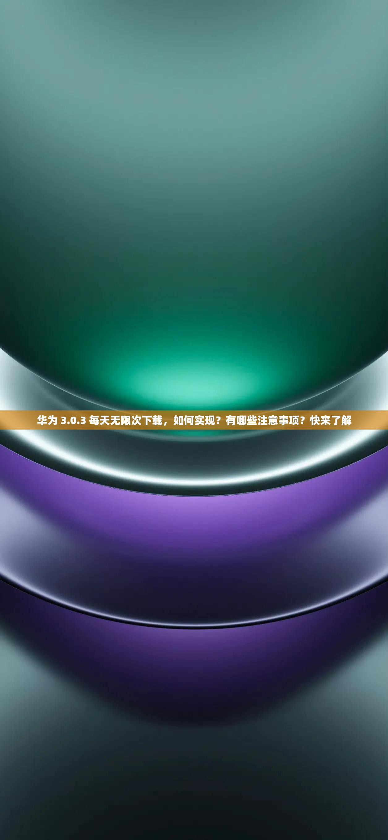 華為 3.0.3 每天無限次下載，如何實現(xiàn)？有哪些注意事項？快來了解