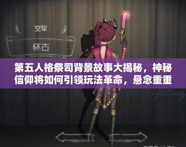 第五人格祭司背景故事大揭秘，神秘信仰將如何引領(lǐng)玩法革命，懸念重重？