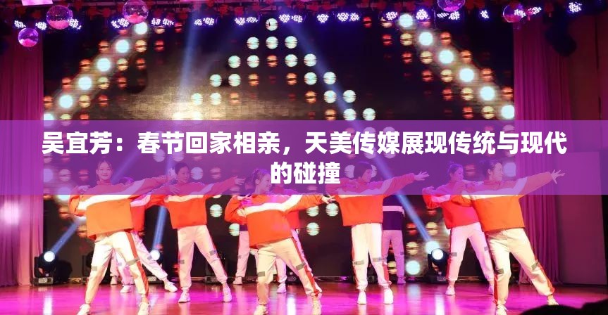 吳宜芳：春節(jié)回家相親，天美傳媒展現(xiàn)傳統(tǒng)與現(xiàn)代的碰撞