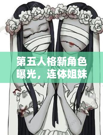 第五人格新角色曝光，連體姐妹監(jiān)管者背后隱藏著怎樣的驚人故事？