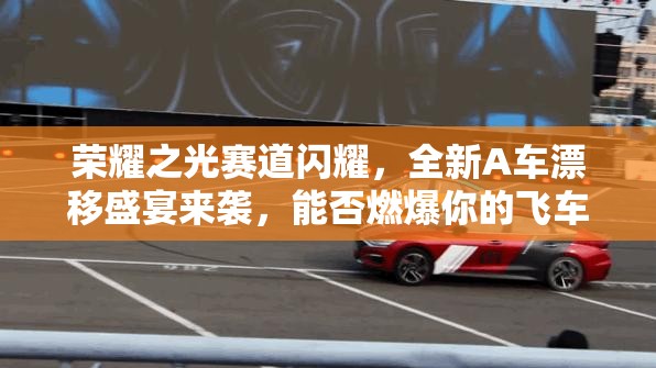 榮耀之光賽道閃耀，全新A車漂移盛宴來(lái)襲，能否燃爆你的飛車夢(mèng)想？