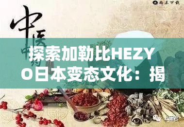 探索加勒比HEZYO日本變態(tài)文化：揭秘獨特風俗與行為背后的深層含義