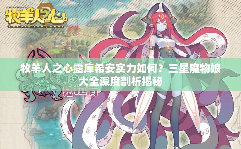 牧羊人之心露庫(kù)希安實(shí)力如何？三星魔物娘大全深度剖析揭秘