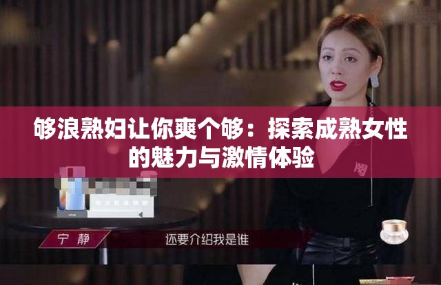 夠浪熟婦讓你爽個夠：探索成熟女性的魅力與激情體驗