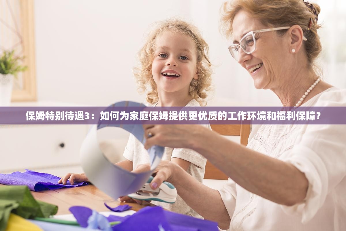 保姆特別待遇3：如何為家庭保姆提供更優(yōu)質的工作環(huán)境和福利保障？