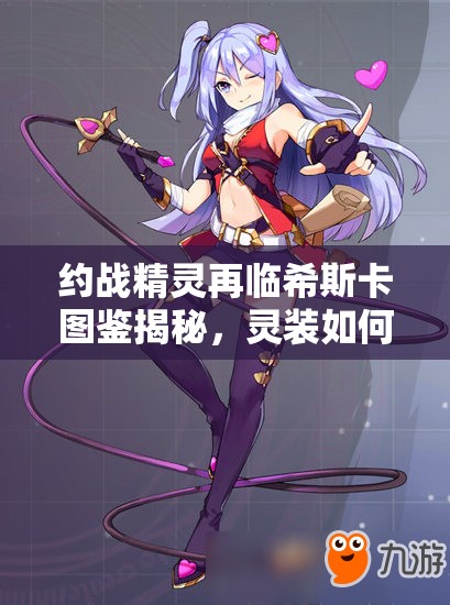 約戰(zhàn)精靈再臨希斯卡圖鑒揭秘，靈裝如何搭配才能達(dá)到最強(qiáng)？全攻略來襲！