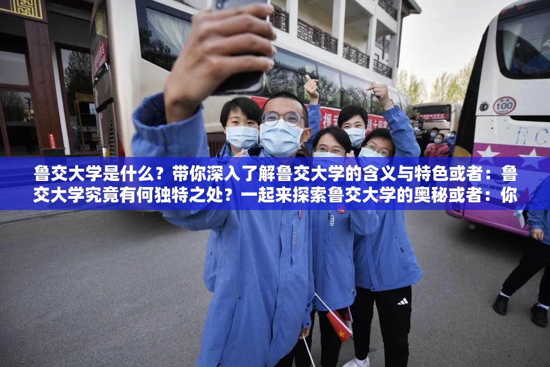 魯交大學(xué)是什么？帶你深入了解魯交大學(xué)的含義與特色或者：魯交大學(xué)究竟有何獨(dú)特之處？一起來(lái)探索魯交大學(xué)的奧秘或者：你知道魯交大學(xué)嗎？全方位解讀魯交大學(xué)的相關(guān)信息