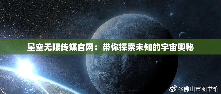 星空無限傳媒官網(wǎng)：帶你探索未知的宇宙奧秘