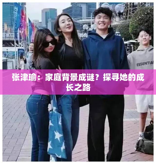張津瑜：家庭背景成謎？探尋她的成長(zhǎng)之路