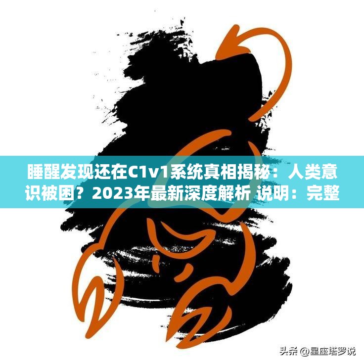 睡醒發(fā)現(xiàn)還在C1v1系統(tǒng)真相揭秘：人類(lèi)意識(shí)被困？2023年最新深度解析 說(shuō)明：完整保留原關(guān)鍵詞睡醒發(fā)現(xiàn)還在C1v1系統(tǒng)，通過(guò)真相揭秘引發(fā)好奇心，加入人類(lèi)意識(shí)被困的懸念點(diǎn)提高點(diǎn)擊率，時(shí)間戳2023年增強(qiáng)時(shí)效性，深度解析暗示內(nèi)容價(jià)值，總字?jǐn)?shù)35字符合SEO長(zhǎng)度標(biāo)準(zhǔn)