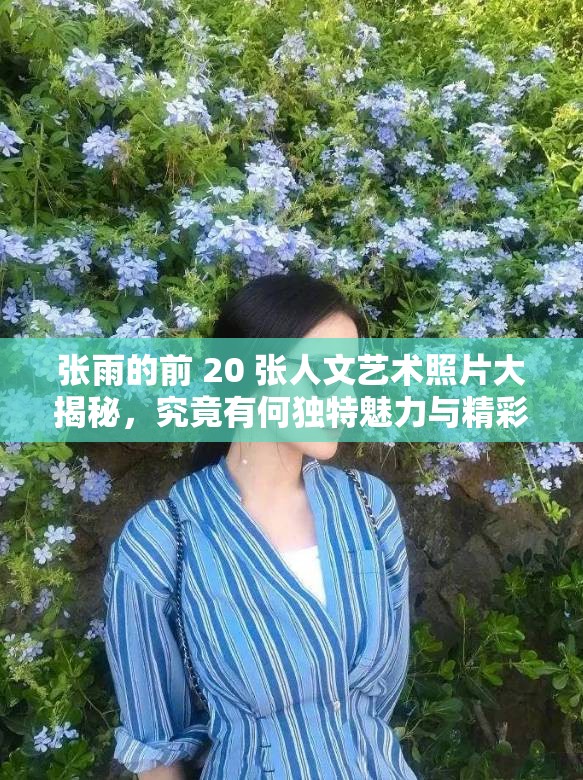 張雨的前 20 張人文藝術(shù)照片大揭秘，究竟有何獨(dú)特魅力與精彩呈現(xiàn)？