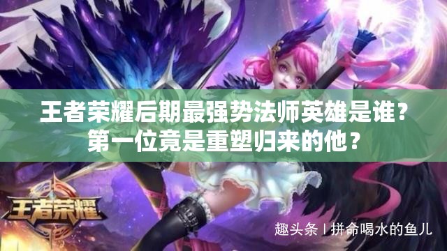 王者榮耀后期最強(qiáng)勢(shì)法師英雄是誰(shuí)？第一位竟是重塑歸來的他？