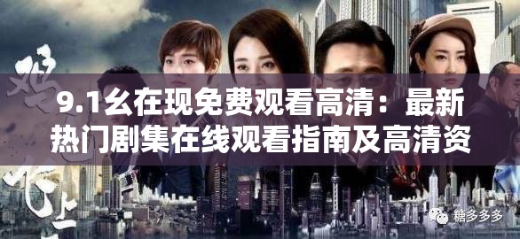 9.1幺在現(xiàn)免費(fèi)觀看高清：最新熱門(mén)劇集在線(xiàn)觀看指南及高清資源推薦