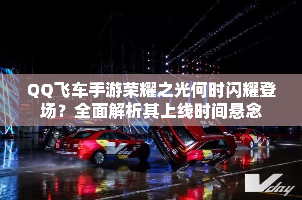 QQ飛車(chē)手游榮耀之光何時(shí)閃耀登場(chǎng)？全面解析其上線(xiàn)時(shí)間懸念
