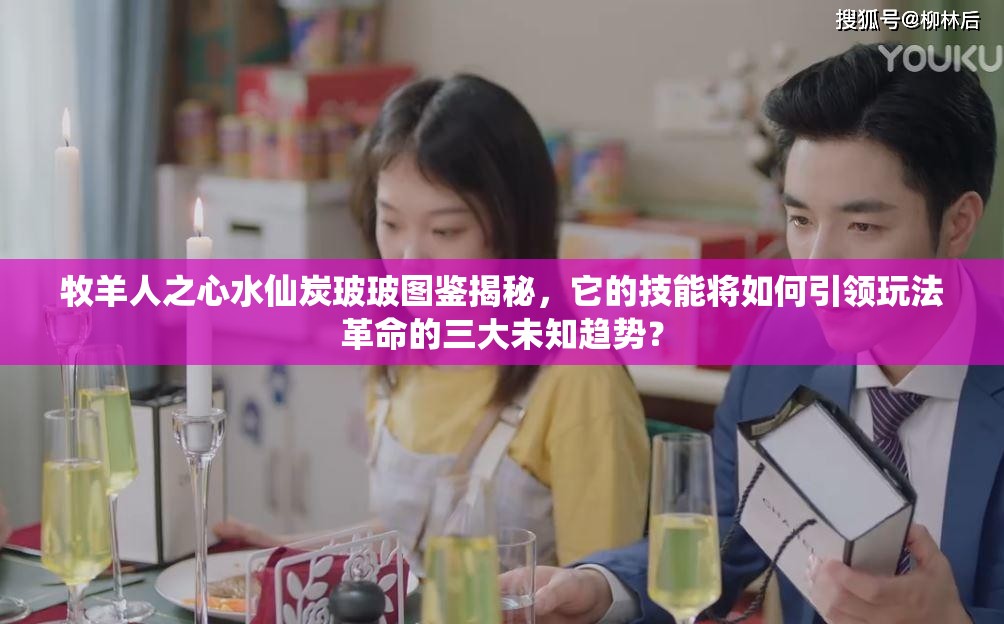 牧羊人之心水仙炭玻玻圖鑒揭秘，它的技能將如何引領(lǐng)玩法革命的三大未知趨勢(shì)？