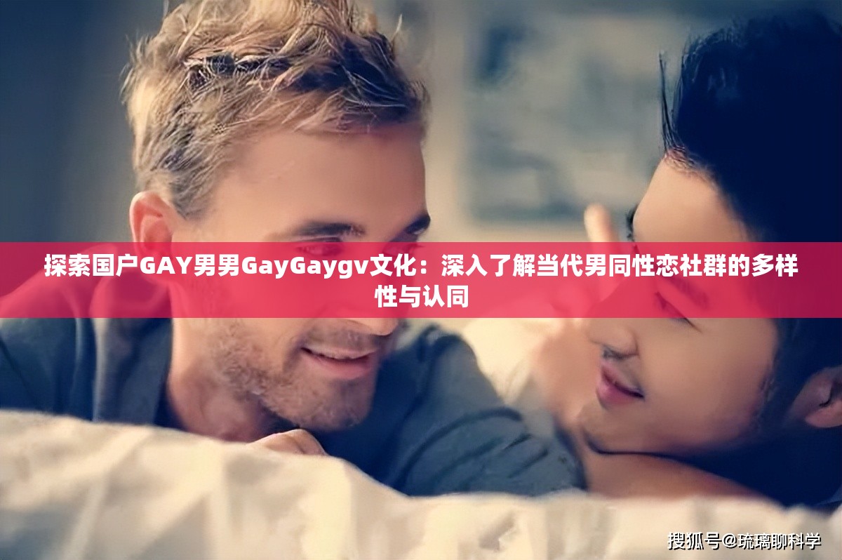 探索國戶GAY男男GayGaygv文化：深入了解當(dāng)代男同性戀社群的多樣性與認(rèn)同