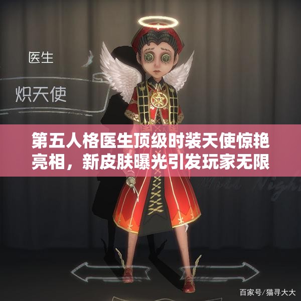 第五人格醫(yī)生頂級時裝天使驚艷亮相，新皮膚曝光引發(fā)玩家無限猜想？