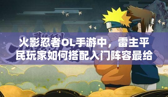 火影忍者OL手游中，雷主平民玩家如何搭配入門陣容最給力？