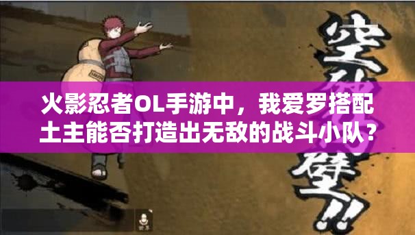 火影忍者OL手游中，我愛羅搭配土主能否打造出無敵的戰(zhàn)斗小隊(duì)？