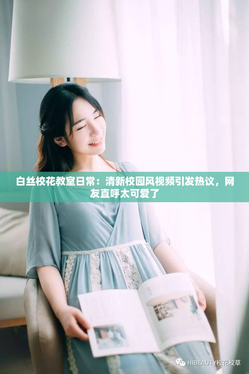 白絲校花教室日常：清新校園風(fēng)視頻引發(fā)熱議，網(wǎng)友直呼太可愛了