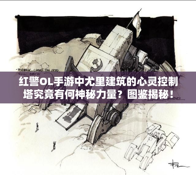 紅警OL手游中尤里建筑的心靈控制塔究竟有何神秘力量？圖鑒揭秘！