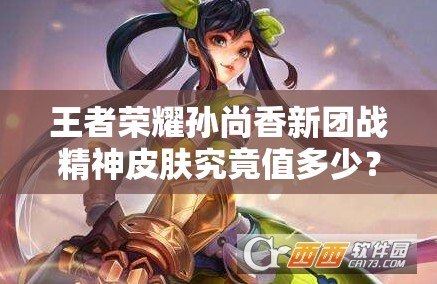 王者榮耀孫尚香新團戰(zhàn)精神皮膚究竟值多少？價格預測與深度解析