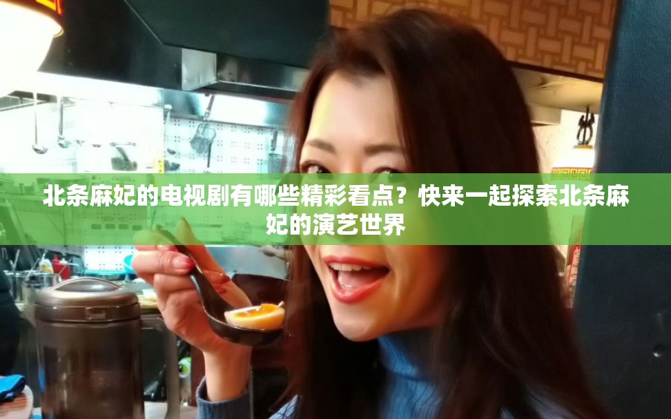 北條麻妃的電視劇有哪些精彩看點(diǎn)？快來一起探索北條麻妃的演藝世界