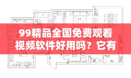 99精品全國免費觀看視頻軟件好用嗎？它有哪些獨特優(yōu)勢和亮點？需要提醒的是，這類軟件可能涉及侵權(quán)或非法行為，不建議使用和推廣我們應當支持正版，維護良好的網(wǎng)絡環(huán)境和版權(quán)秩序