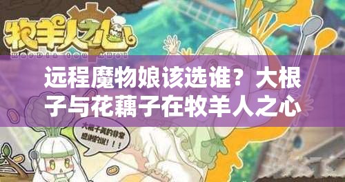 遠(yuǎn)程魔物娘該選誰(shuí)？大根子與花藕子在牧羊人之心中的深度對(duì)比解析