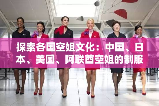 探索各國(guó)空姐文化：中國(guó)、日本、美國(guó)、阿聯(lián)酋空姐的制服與服務(wù)特色大揭秘