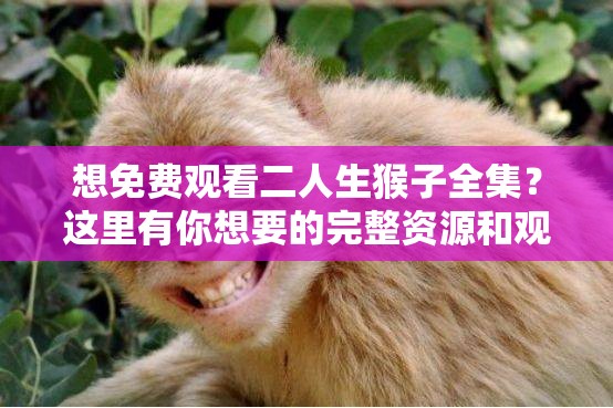 想免費(fèi)觀看二人生猴子全集？這里有你想要的完整資源和觀看方式