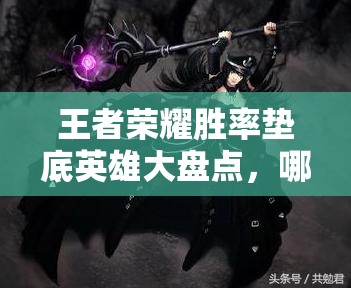 王者榮耀勝率墊底英雄大盤點(diǎn)，哪位重做英雄即將登場(chǎng)引領(lǐng)玩法革命？