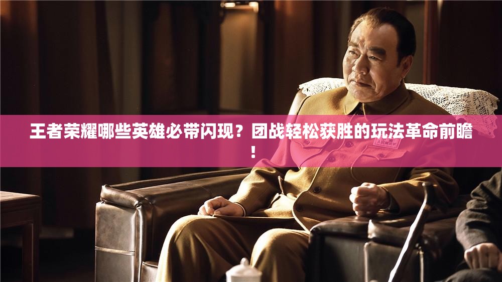 王者榮耀哪些英雄必帶閃現(xiàn)？團(tuán)戰(zhàn)輕松獲勝的玩法革命前瞻！