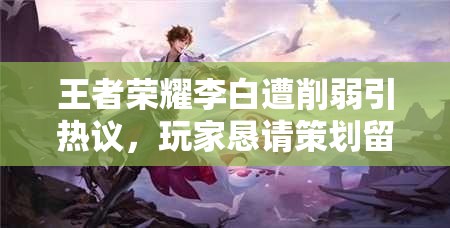 王者榮耀李白遭削弱引熱議，玩家懇請(qǐng)策劃留情并求全面攻略？