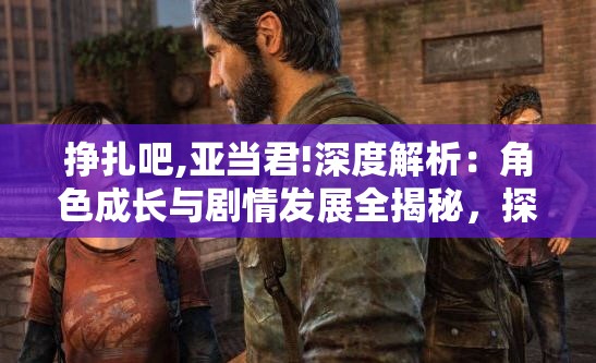 掙扎吧,亞當(dāng)君!深度解析：角色成長與劇情發(fā)展全揭秘，探討背后的社會現(xiàn)實與人性思考