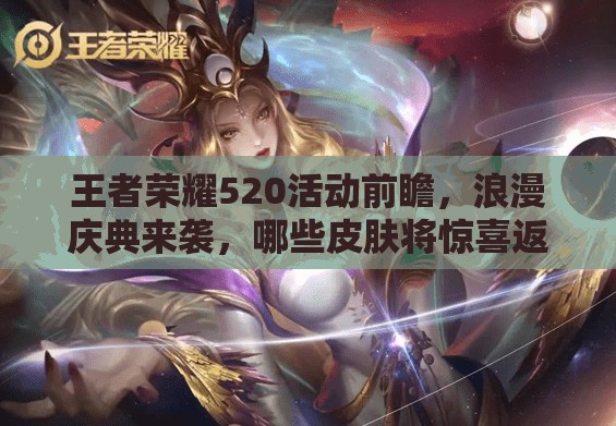 王者榮耀520活動(dòng)前瞻，浪漫慶典來襲，哪些皮膚將驚喜返場(chǎng)引懸念？