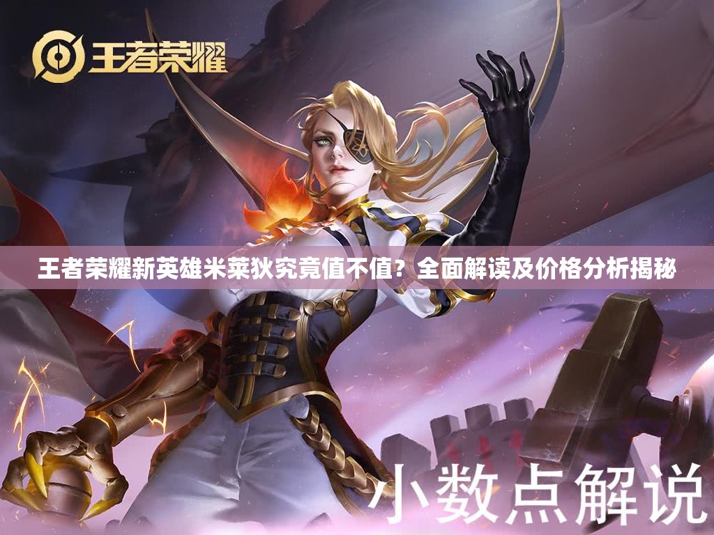 王者榮耀新英雄米萊狄究竟值不值？全面解讀及價格分析揭秘
