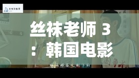 絲襪老師 3：韓國(guó)電影中的禁忌之戀