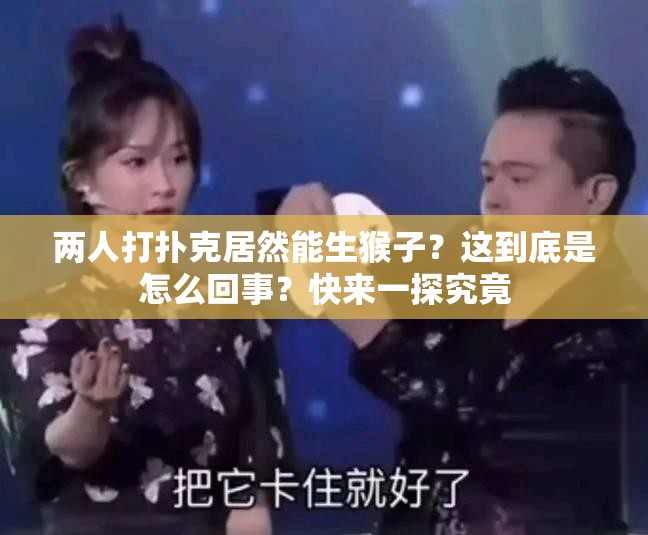 兩人打撲克居然能生猴子？這到底是怎么回事？快來一探究竟