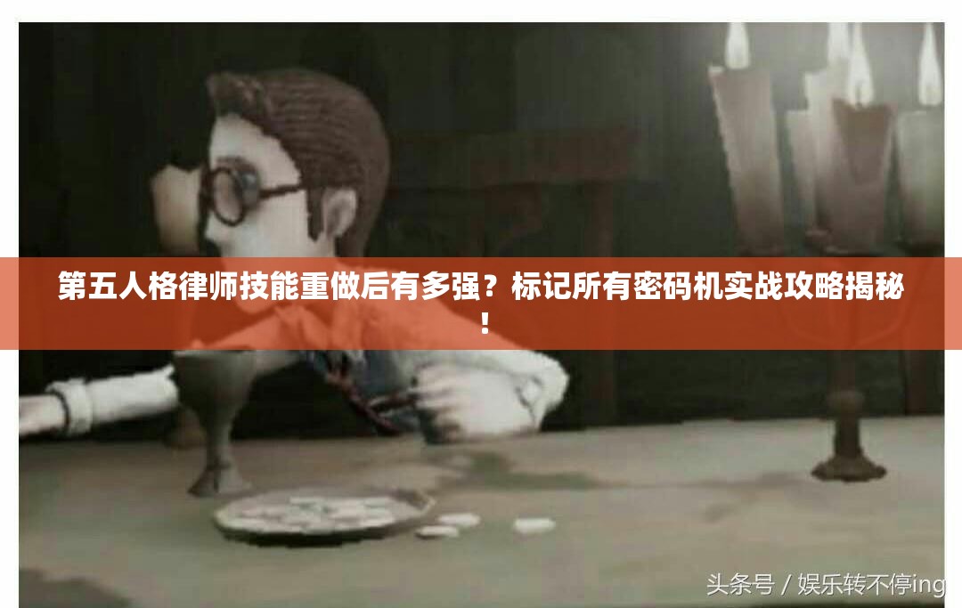 第五人格律師技能重做后有多強？標記所有密碼機實戰(zhàn)攻略揭秘！
