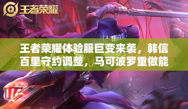 王者榮耀體驗服巨變來襲，韓信百里守約調(diào)整，馬可波羅重做能否逆襲？