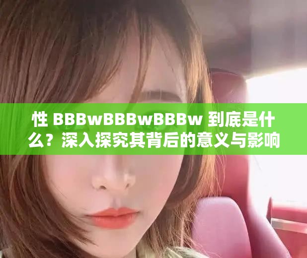 性 BBBwBBBwBBBw 到底是什么？深入探究其背后的意義與影響