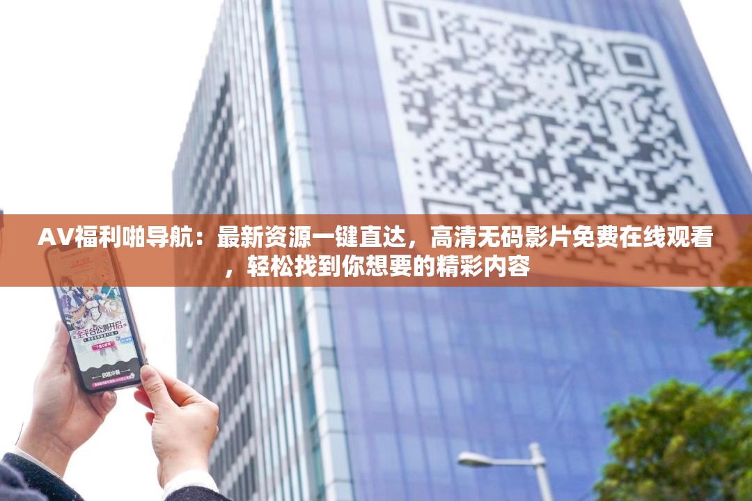 AV福利啪導(dǎo)航：最新資源一鍵直達(dá)，高清無碼影片免費(fèi)在線觀看，輕松找到你想要的精彩內(nèi)容