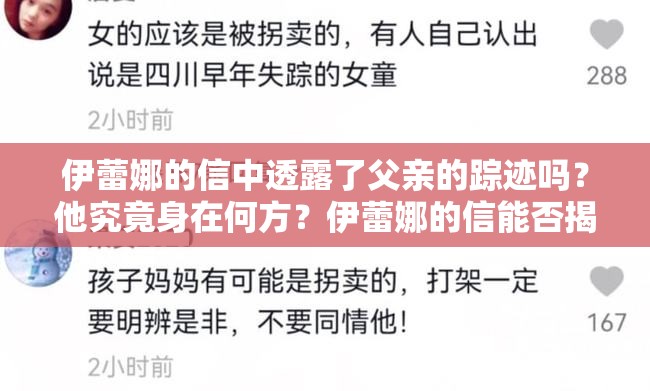 伊蕾娜的信中透露了父親的蹤跡嗎？他究竟身在何方？伊蕾娜的信能否揭示父親的所在？神秘父親到底在哪里？伊蕾娜的信為何對(duì)父親位置只字不提？父親究竟在何處？