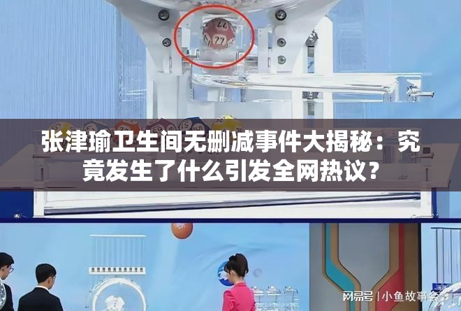 張津瑜衛(wèi)生間無(wú)刪減事件大揭秘：究竟發(fā)生了什么引發(fā)全網(wǎng)熱議？