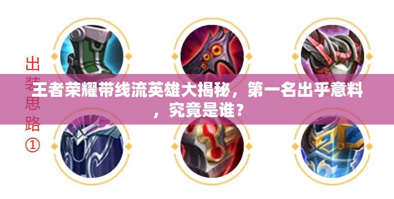 王者榮耀帶線流英雄大揭秘，第一名出乎意料，究竟是誰(shuí)？