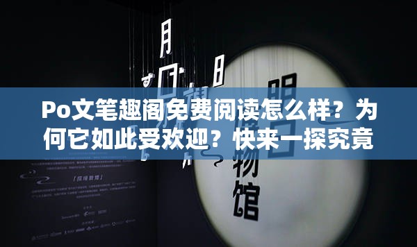 Po文筆趣閣免費(fèi)閱讀怎么樣？為何它如此受歡迎？快來(lái)一探究竟