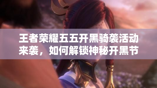 王者榮耀五五開(kāi)黑騎襲活動(dòng)來(lái)襲，如何解鎖神秘開(kāi)黑節(jié)專屬鈴聲？